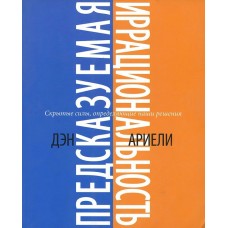 Предсказуемая иррациональность. Скрытые силы, определяющие наши решения