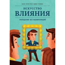 Искусство влияния. Убеждение без манипуляций